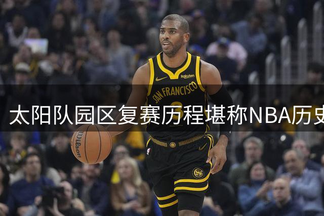 太阳队园区复赛历程堪称NBA历史经典时刻